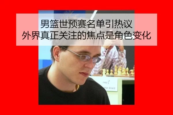 男篮世预赛名单引热议 外界真正关注的焦点是角色变化